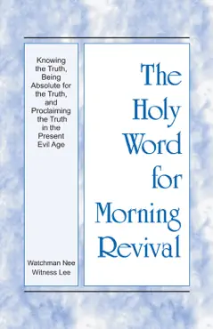 the holy word for morning revival - knowing the truth, being absolute for the truth, and proclaiming the truth in the present evil age book cover image