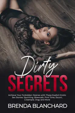 dirty secrets - achieve your forbidden desires with these explicit erotic sex stories: squirting, bisexuals, first time, escort, creampie, orgy and more book cover image
