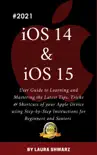 iOS 14 & iOS 15:2021 User Guide to Learning and Mastering the Latest Tips, Tricks & Shortcuts of your Apple Device using Step-by-Step Instructions for Beginners and Seniors book summary, reviews and download