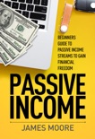 Passive Income: Beginners Guide to Passive Income Streams to Gain Financial Freedom book summary, reviews and download