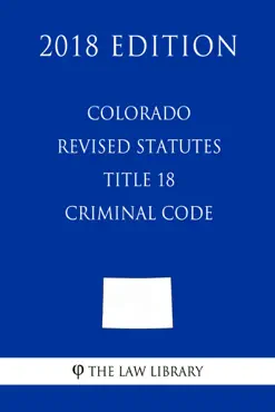 colorado revised statutes - title 18 - criminal code (2018 edition) book cover image