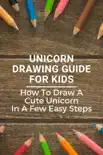 Unicorn Drawing Guide For Kids: How To Draw A Cute Unicorn In A Few Easy Steps sinopsis y comentarios