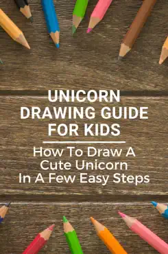 unicorn drawing guide for kids: how to draw a cute unicorn in a few easy steps imagen de la portada del libro