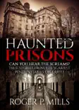 Haunted Prisons: Can You Hear The Screams? True Stories From The Scariest Penitentiaries On Earth e-book