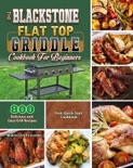 The BlackStone Flat Top Griddle Cookbook for Beginners: 800 Delicious and Easy Grill Recipes from Quick-Start Cookbook book summary, reviews and download
