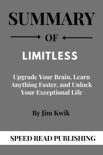 Summary Of Limitless By Jim Kwik Upgrade Your Brain, Learn Anything Faster, and Unlock Your Exceptional Life