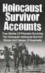 Holocaust Survivor Accounts: True Stories of Prisoners Surviving the Holocaust: Holocaust Survivor Stories and Heroes of Auschwitz