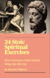 24 Stoic Spiritual Exercises: How to Become a Better Human Being, Day after Day book summary, reviews and download