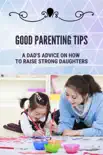 Good Parenting Tips: A Dad's Advice On How To Raise Strong Daughters sinopsis y comentarios