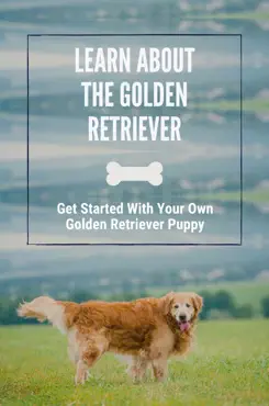 learn about the golden retriever: get started with your own golden retriever puppy imagen de la portada del libro