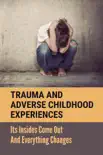 Trauma And Adverse Childhood Experiences: Its Insides Come Out And Everything Changes sinopsis y comentarios