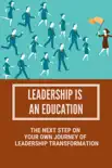 Leadership Is An Education: The Next Step On Your Own Journey Of Leadership Transformation sinopsis y comentarios