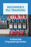 Beginner's PLC Training: The Ultimate Guide To Programmable Logic Controllers e-book