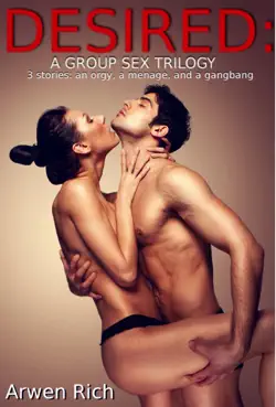 desired: a group sex trilogy (3 stories: an orgy, a menage, and a g******g) book cover image