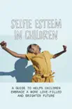 Selfie Esteem In Children: A Guide To Helps Children Embrace A More Love-Filled And Brighter Future sinopsis y comentarios