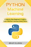 Python Machine Learning: A Step by Step Beginner’s Guide to Learn Machine Learning Using Python book summary, reviews and download