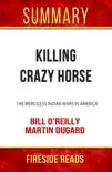 Killing Crazy Horse: The Merciless Indian Wars in America by Bill O'Reilly and Martin Dugard: Summary by Fireside Reads sinopsis y comentarios