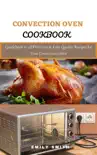 Convection Oven Cookbook: Guidebook to all Delicious & Easy Quality Recipes for Your Convection Oven sinopsis y comentarios