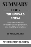 Summary Of The Upward Spiral By Alex Korb Using Neuroscience to Reverse the Course of Depression, One Small Change at a Time sinopsis y comentarios