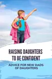 Raising Daughters To Be Confident: Advice For New Dads Of Daughters sinopsis y comentarios
