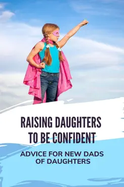 raising daughters to be confident: advice for new dads of daughters imagen de la portada del libro