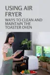 Using Air Fryer Ways To Clean And Maintain The Toaster Oven synopsis, comments