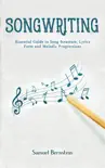 Songwriting: Essential Guide to Song Structure, Lyrics Form and Melodic Progressions book summary, reviews and download