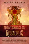 Magia y símbolos del Rosacruz: La guía definitiva sobre el Rosacruz y su similitud con el ocultismo, el misticismo judío, el hermetismo y el gnosticismo cristiano sinopsis y comentarios