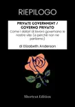 RIEPILOGO - Private Government / Governo privato: Come i datori di lavoro governano le nostre vite (e perché non ne parliamo) Di Elizabeth Anderson sinopsis y comentarios
