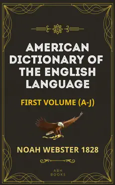 noah webster's 1828 american dictionary of the english language (part one, a-j) - the original 1928 dictionary plus revisions and expansions book cover image