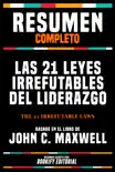 Resumen Completo - Las 21 Leyes Irrefutables Del Liderazgo (The 21 Irrefutable Laws) - Basado En El Libro De John C. Maxwell sinopsis y comentarios