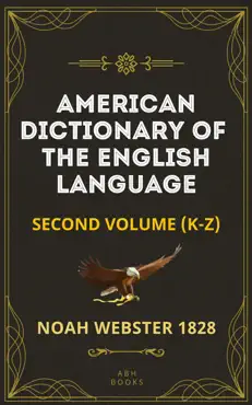 noah webster's 1828 american dictionary of the english language (part two, k-z) - the original 1928 dictionary plus revisions and expansions book cover image