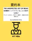 要約本 - The Unexpected Joy of Being Sober / シラフでいることの意外な喜び : アルコールのない、幸せで、健康で、裕福な生活を発見する by Catherine Gray sinopsis y comentarios