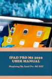 IPad Pro M2 2022 User Manual: Mastering The iPad Pro M2 2022 sinopsis y comentarios