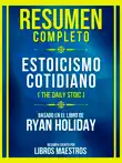 Resumen Completo - Estoicismo Cotidiano (The Daily Stoic) - Basado En El Libro De Ryan Holiday sinopsis y comentarios