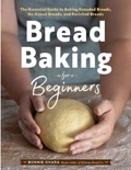 Bread Baking for Beginners: The Essential Guide to Baking Kneaded Breads, No-Knead Breads, and Enriched Breads - Bonnie Ohara book summary, reviews and download