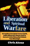 Liberation and Spiritual Warfare: Set Captives Free, Break Curses & Spells, Defeat Witchcraft Attacks, Destroy Demonic Veils of Obscurity & Release Your Blessings book summary, reviews and download
