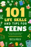 101 Life Skills and Tips for Teens - How to succeed in school, set goals, save money, cook, clean, boost self-confidence, start a business and lots more. synopsis, comments