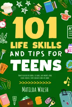 101 life skills and tips for teens - how to succeed in school, set goals, save money, cook, clean, boost self-confidence, start a business and lots more. book cover image