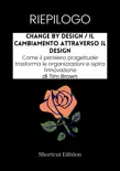 RIEPILOGO - Change By Design / Il cambiamento attraverso il design: Come il pensiero progettuale trasforma le organizzazioni e ispira l'innovazione Di Tim Brown sinopsis y comentarios