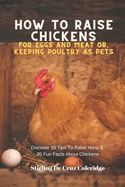 how to raise backyard chickens for eggs and meat or, keeping poultry as pets discover 10 quick tips on raising hens and 20 fun facts about chickens book cover image