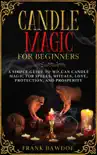 Candle Magic for Beginners: A Simple Guide to Wiccan Candle Magic for Spells, Rituals, Love, Protection, and Prosperity book summary, reviews and download