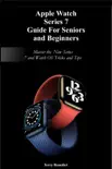 Apple Watch Series 7 Guide For Seniors and Beginners: Master the New Series 7 and WatchOS Tricks and Tips e-book
