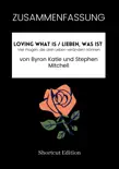 ZUSAMMENFASSUNG - Loving What Is / Lieben, was ist: Vier Fragen, die dein Leben verändern können von Byron Katie und Stephen Mitchell sinopsis y comentarios