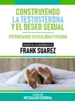 Construyendo La Testosterona Y El Deseo Sexual - Basado En Las Enseñanzas De Frank Suarez sinopsis y comentarios