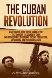 The Cuban Revolution: A Captivating Guide to the Armed Revolt That Changed the Course of Cuba, Including Stories of Leaders Such as Fidel Castro, Chè Guevara, and Fulgencio Batista sinopsis y comentarios