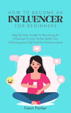 how to become an influencer for beginners - step by step guide to becoming an influencer in your niche, build your following and get paid for endorsements book cover image