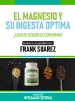 El Magnesio Y Su Ingesta Óptima - Basado En Las Enseñanzas De Frank Suarez sinopsis y comentarios