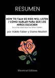 RESUMEN - How To Talk So Kids Will Listen / Cómo hablar para que los niños escuchen: Escuchar para que los niños hablen por Adele Faber y Elaine Mazlish sinopsis y comentarios