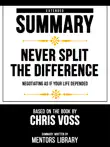 Extended Summary - Never Split The Difference - Negotiating As If Your Life Depended - Based On The Book By Chris Voss synopsis, comments